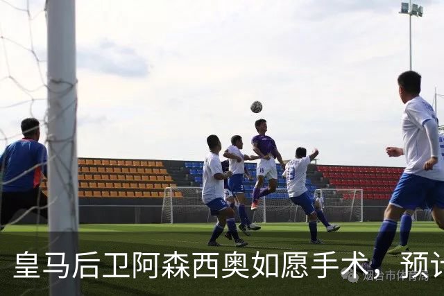 皇马后卫阿森西奥如愿手术，预计缺席四个月重返赛场